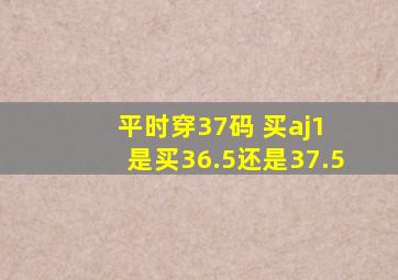 平时穿37码 买aj1 是买36.5还是37.5